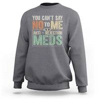 Transplant Survivor Sweatshirt You Can't Say No To Me I'm On Anti Rejection Meds