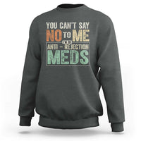 Transplant Survivor Sweatshirt You Can't Say No To Me I'm On Anti Rejection Meds