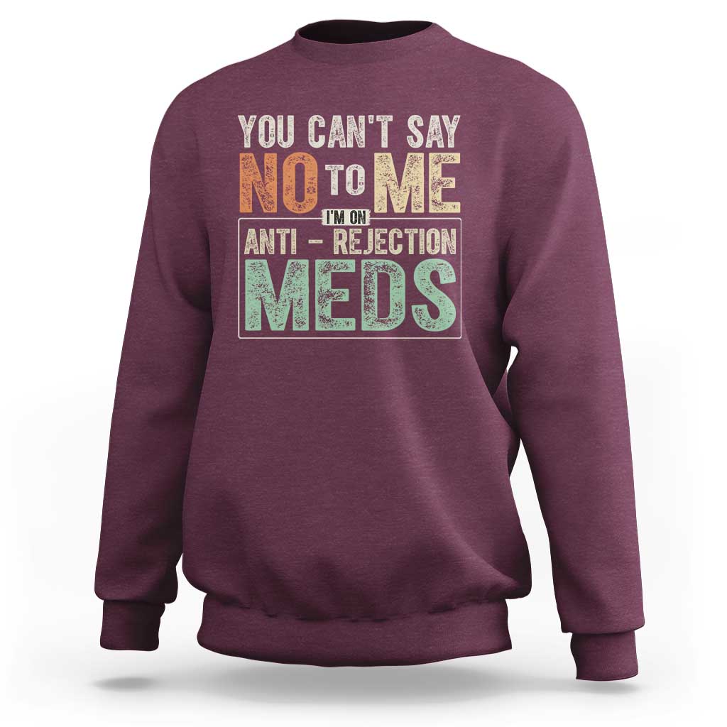 Transplant Survivor Sweatshirt You Can't Say No To Me I'm On Anti Rejection Meds