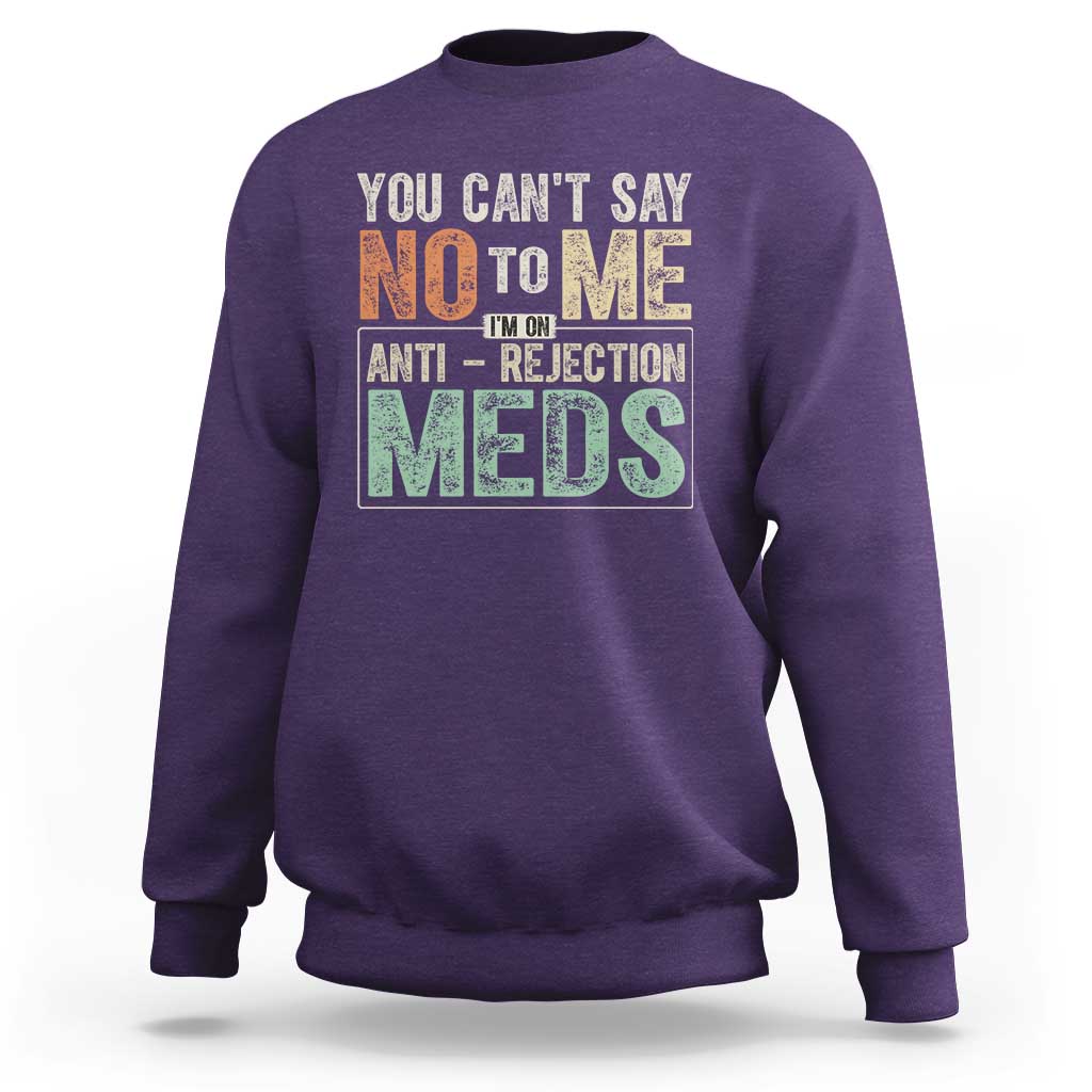 Transplant Survivor Sweatshirt You Can't Say No To Me I'm On Anti Rejection Meds