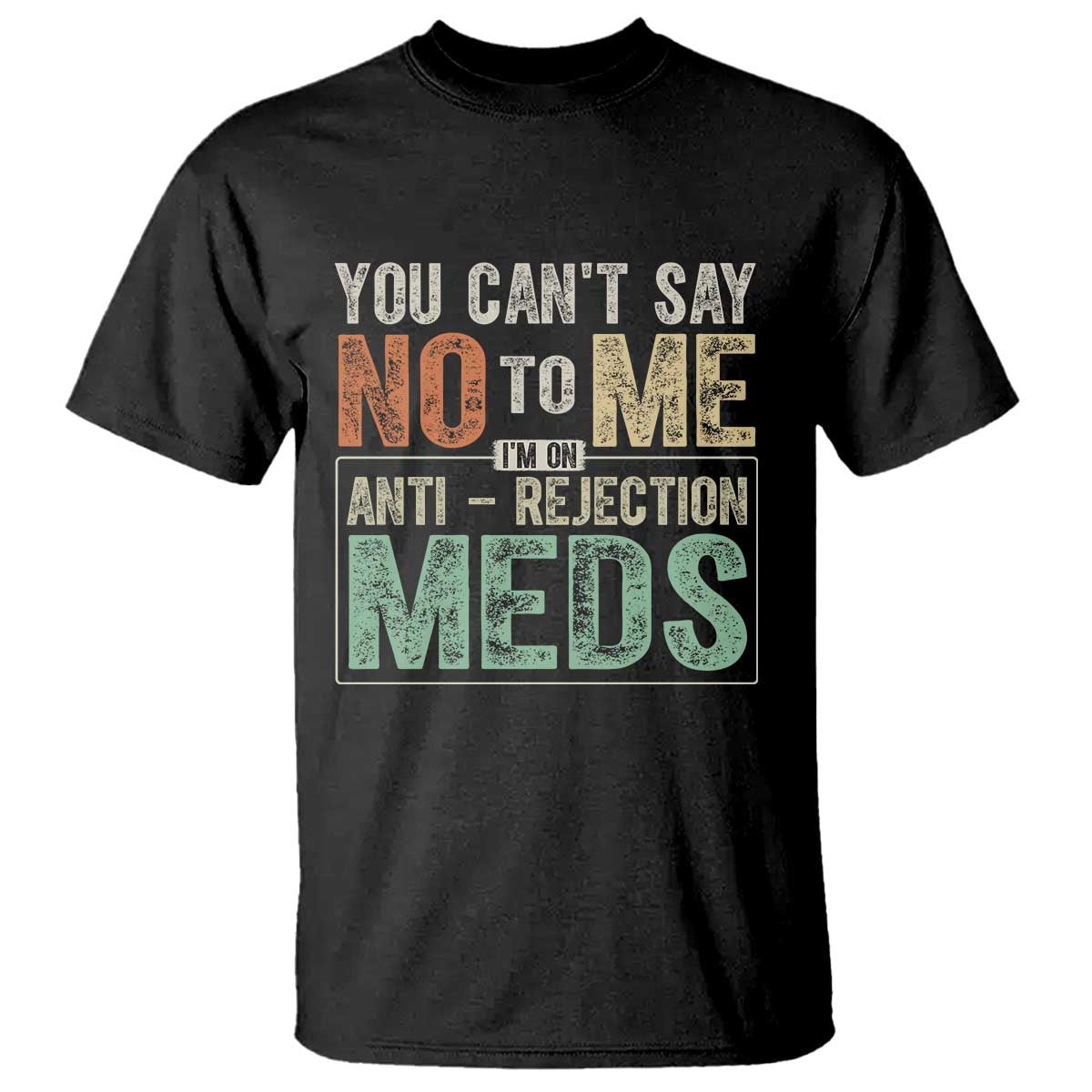 Transplant Survivor T Shirt You Can't Say No To Me I'm On Anti Rejection Meds