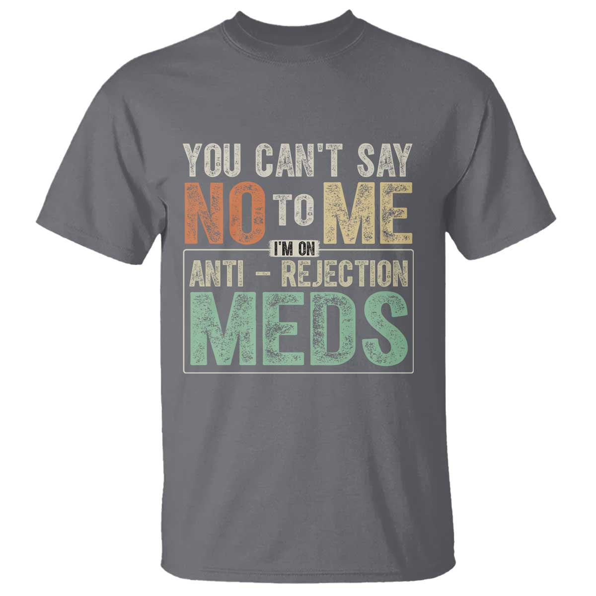 Transplant Survivor T Shirt You Can't Say No To Me I'm On Anti Rejection Meds