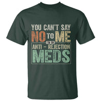 Transplant Survivor T Shirt You Can't Say No To Me I'm On Anti Rejection Meds