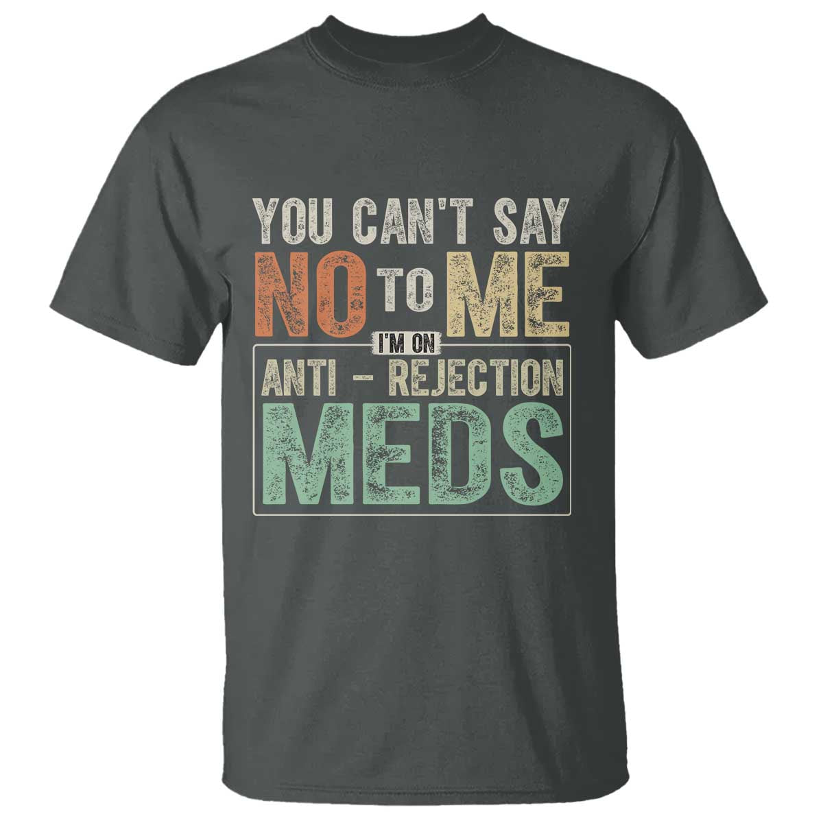 Transplant Survivor T Shirt You Can't Say No To Me I'm On Anti Rejection Meds
