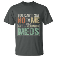 Transplant Survivor T Shirt You Can't Say No To Me I'm On Anti Rejection Meds