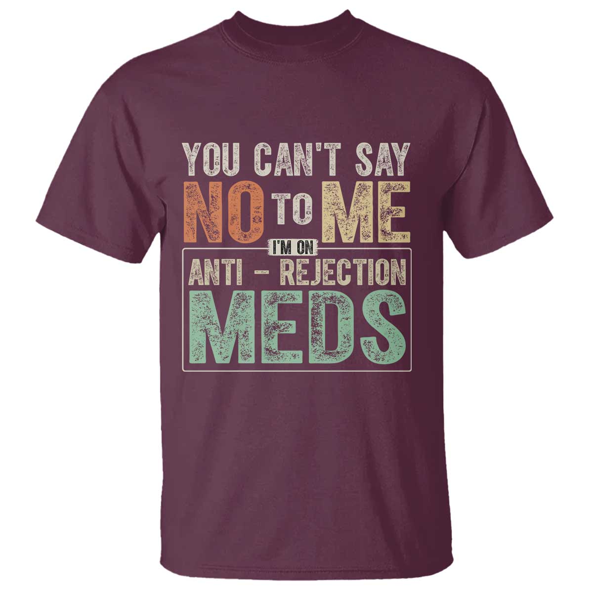 Transplant Survivor T Shirt You Can't Say No To Me I'm On Anti Rejection Meds