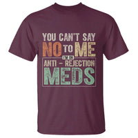 Transplant Survivor T Shirt You Can't Say No To Me I'm On Anti Rejection Meds