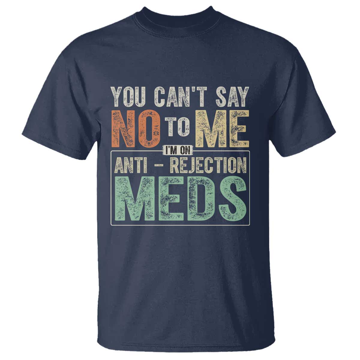 Transplant Survivor T Shirt You Can't Say No To Me I'm On Anti Rejection Meds