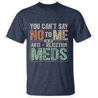 Transplant Survivor T Shirt You Can't Say No To Me I'm On Anti Rejection Meds