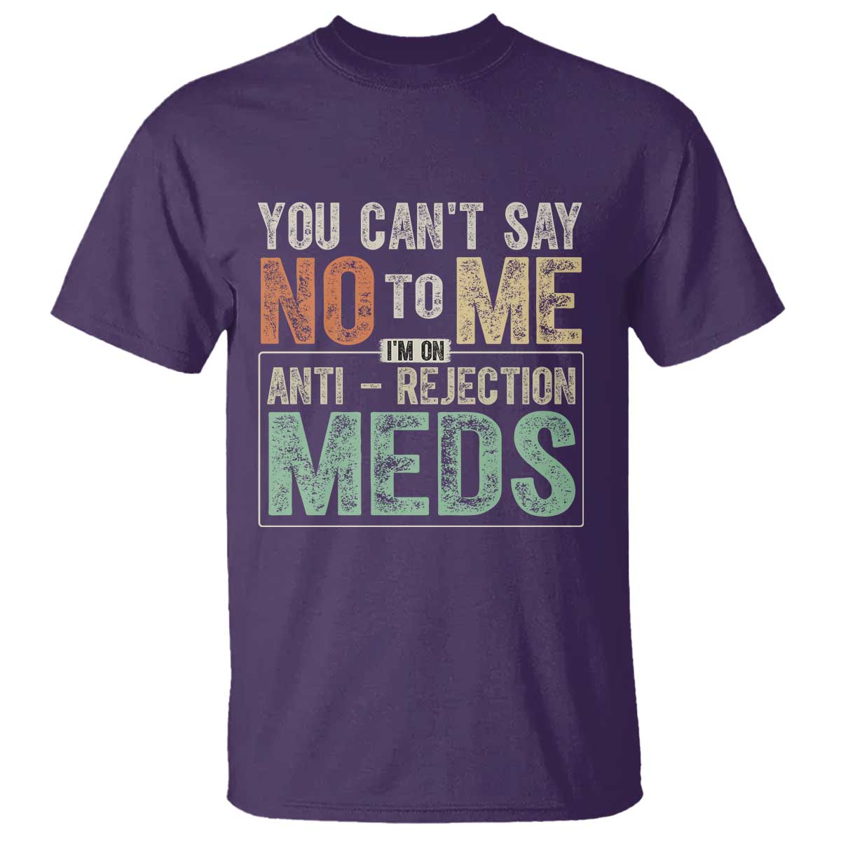 Transplant Survivor T Shirt You Can't Say No To Me I'm On Anti Rejection Meds
