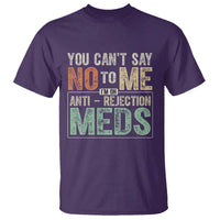 Transplant Survivor T Shirt You Can't Say No To Me I'm On Anti Rejection Meds