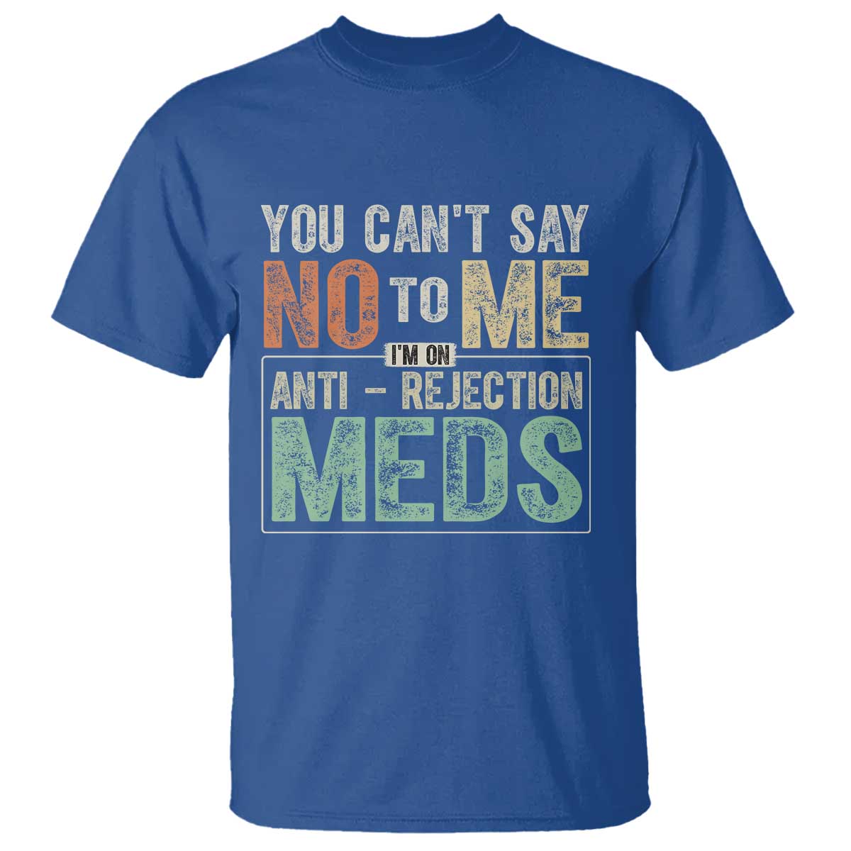 Transplant Survivor T Shirt You Can't Say No To Me I'm On Anti Rejection Meds