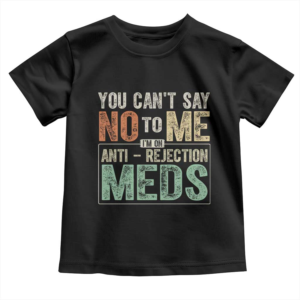 Transplant Survivor Toddler T Shirt You Can't Say No To Me I'm On Anti Rejection Meds