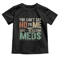 Transplant Survivor Toddler T Shirt You Can't Say No To Me I'm On Anti Rejection Meds