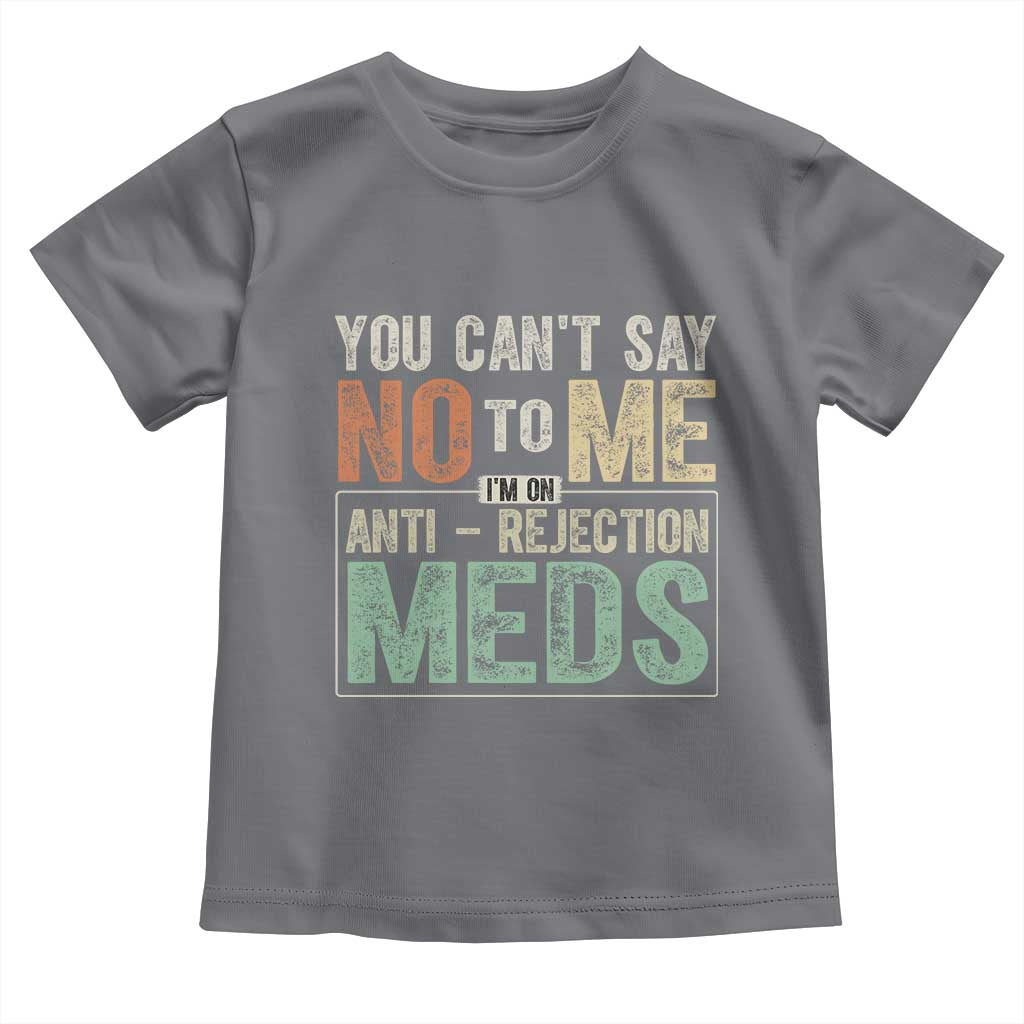 Transplant Survivor Toddler T Shirt You Can't Say No To Me I'm On Anti Rejection Meds
