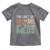 Transplant Survivor Toddler T Shirt You Can't Say No To Me I'm On Anti Rejection Meds
