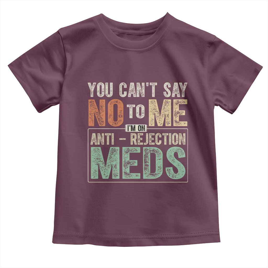 Transplant Survivor Toddler T Shirt You Can't Say No To Me I'm On Anti Rejection Meds