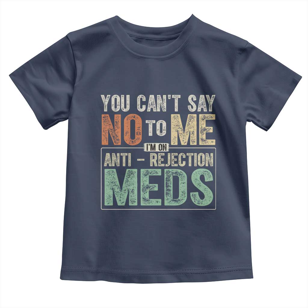Transplant Survivor Toddler T Shirt You Can't Say No To Me I'm On Anti Rejection Meds
