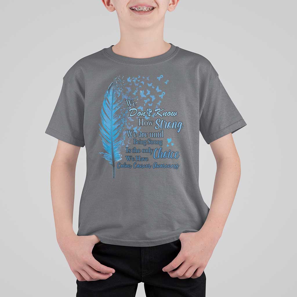 Colon Cancer Awareness T Shirt For Kid We Don't Know How Strong We Are Until Being Strong Feathers