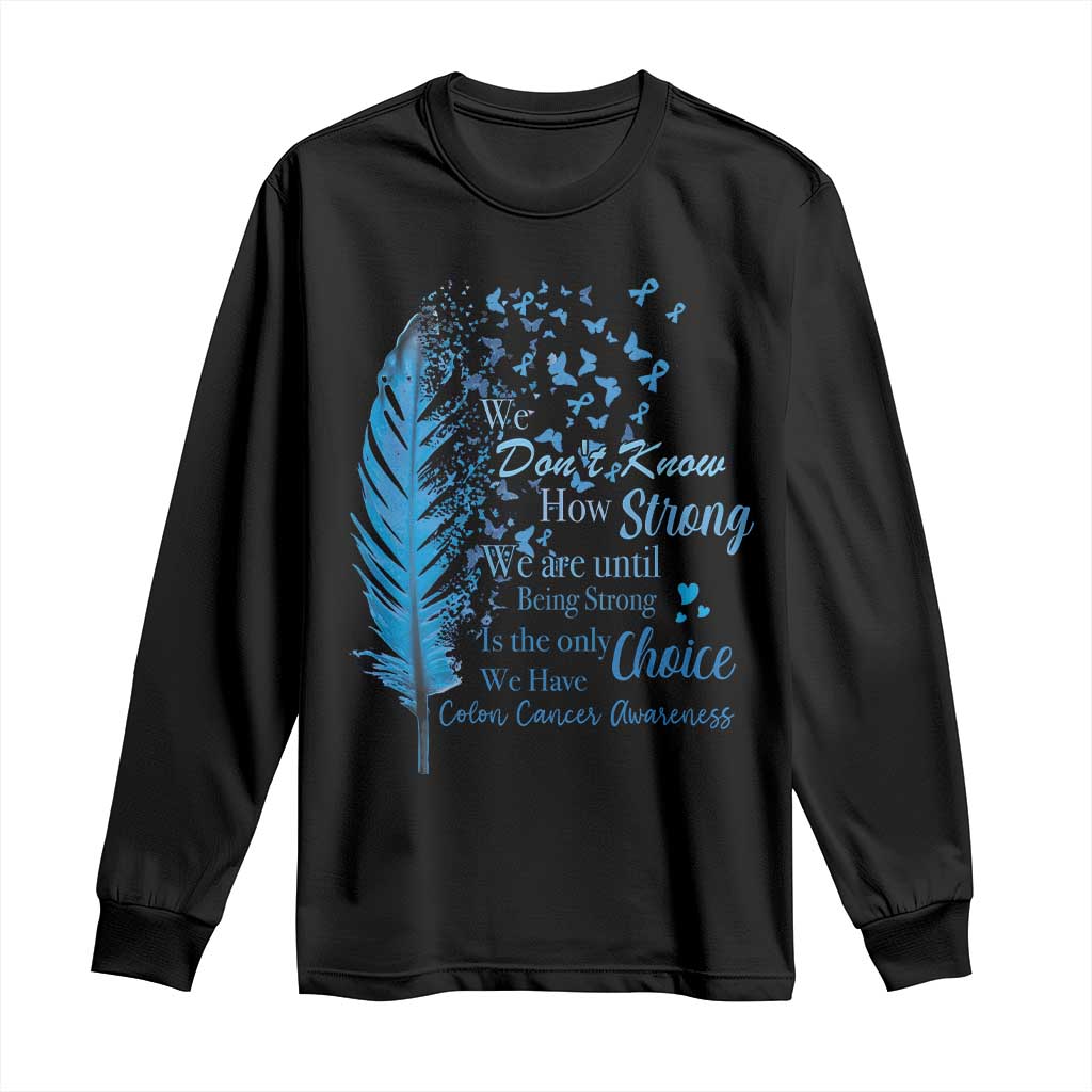 Colon Cancer Awareness Long Sleeve Shirt We Don't Know How Strong We Are Until Being Strong Feathers