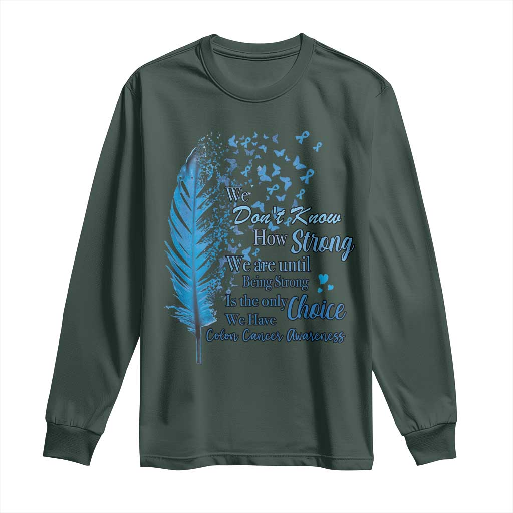 Colon Cancer Awareness Long Sleeve Shirt We Don't Know How Strong We Are Until Being Strong Feathers