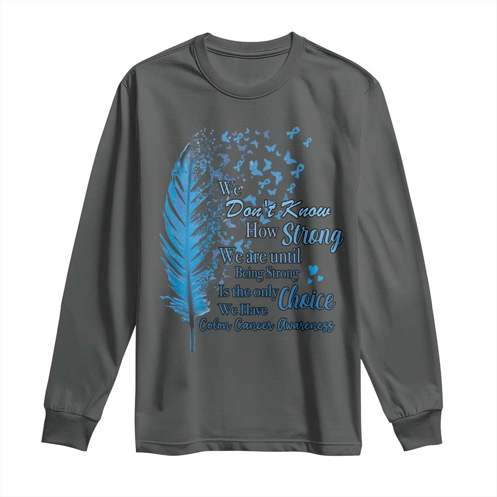 Colon Cancer Awareness Long Sleeve Shirt We Don't Know How Strong We Are Until Being Strong Feathers