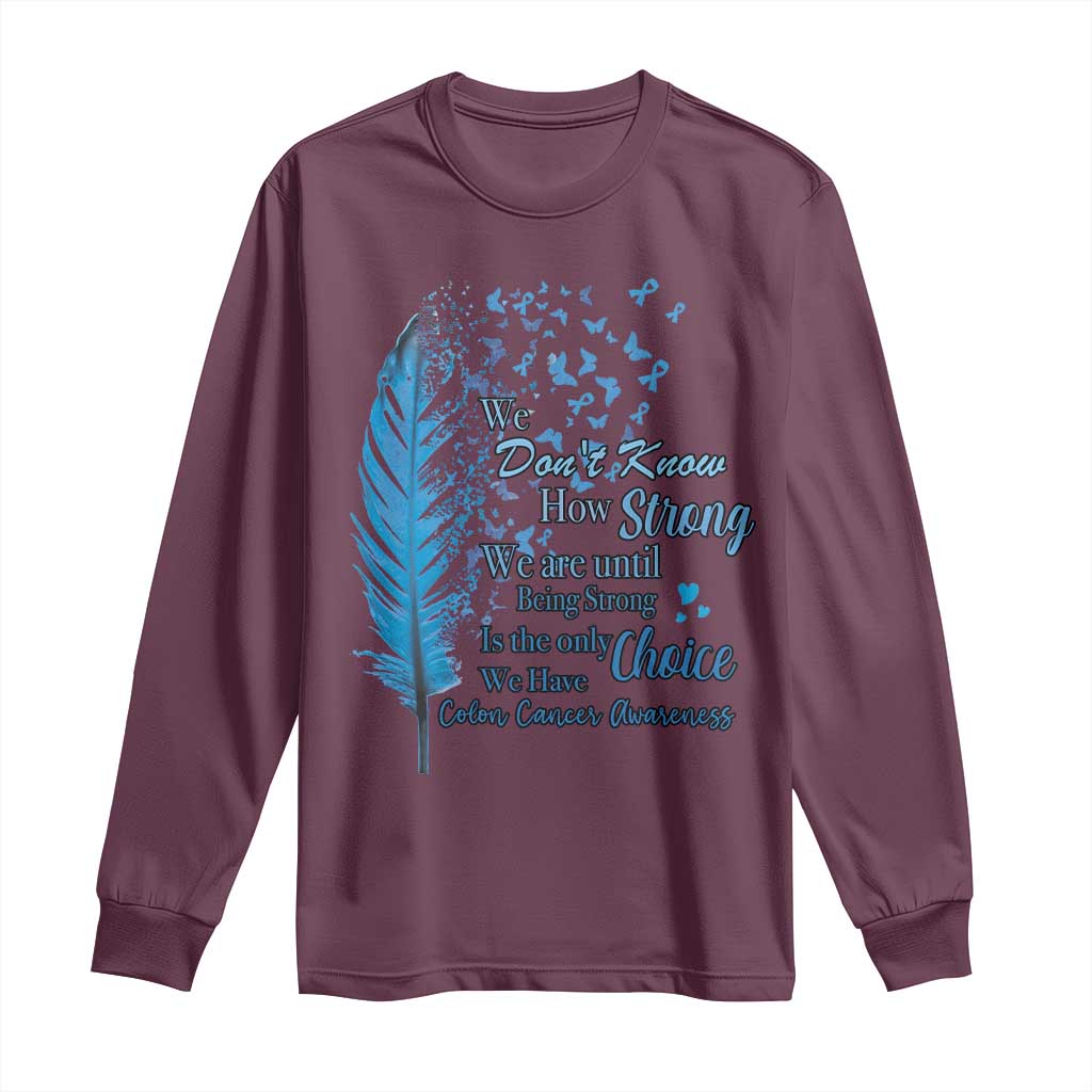 Colon Cancer Awareness Long Sleeve Shirt We Don't Know How Strong We Are Until Being Strong Feathers