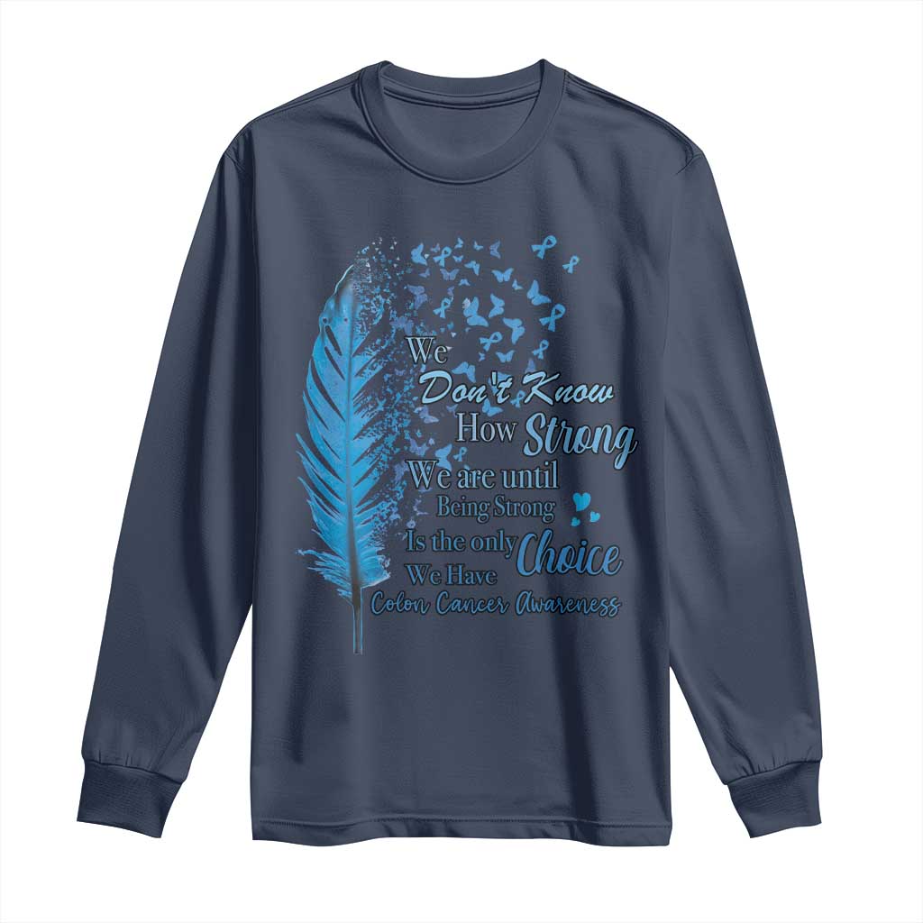 Colon Cancer Awareness Long Sleeve Shirt We Don't Know How Strong We Are Until Being Strong Feathers