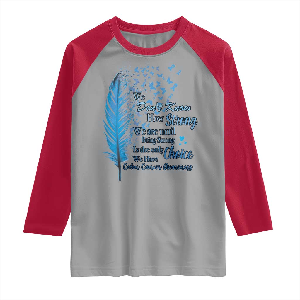 Colon Cancer Awareness Raglan Shirt We Don't Know How Strong We Are Until Being Strong Feathers