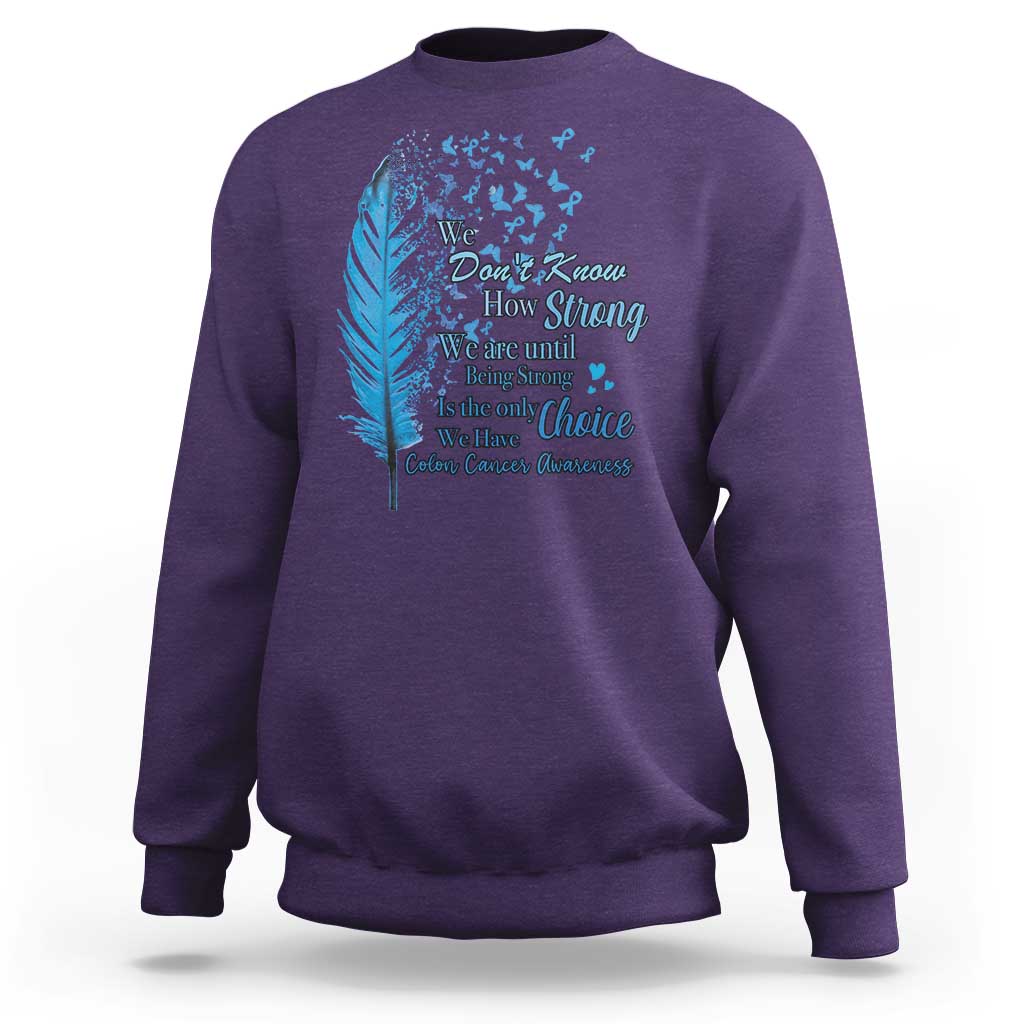 Colon Cancer Awareness Sweatshirt We Don't Know How Strong We Are Until Being Strong Feathers