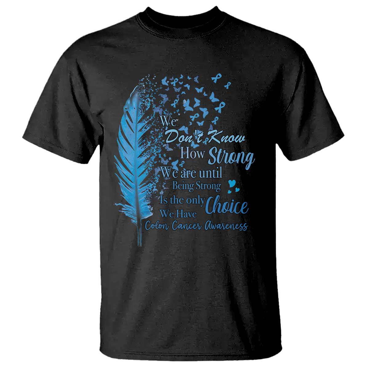 Colon Cancer Awareness T Shirt We Don't Know How Strong We Are Until Being Strong Feathers