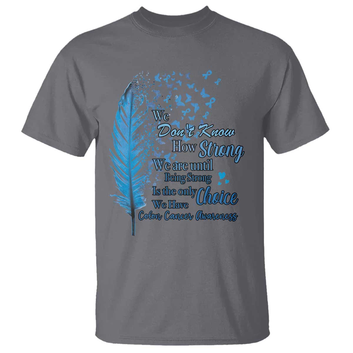 Colon Cancer Awareness T Shirt We Don't Know How Strong We Are Until Being Strong Feathers