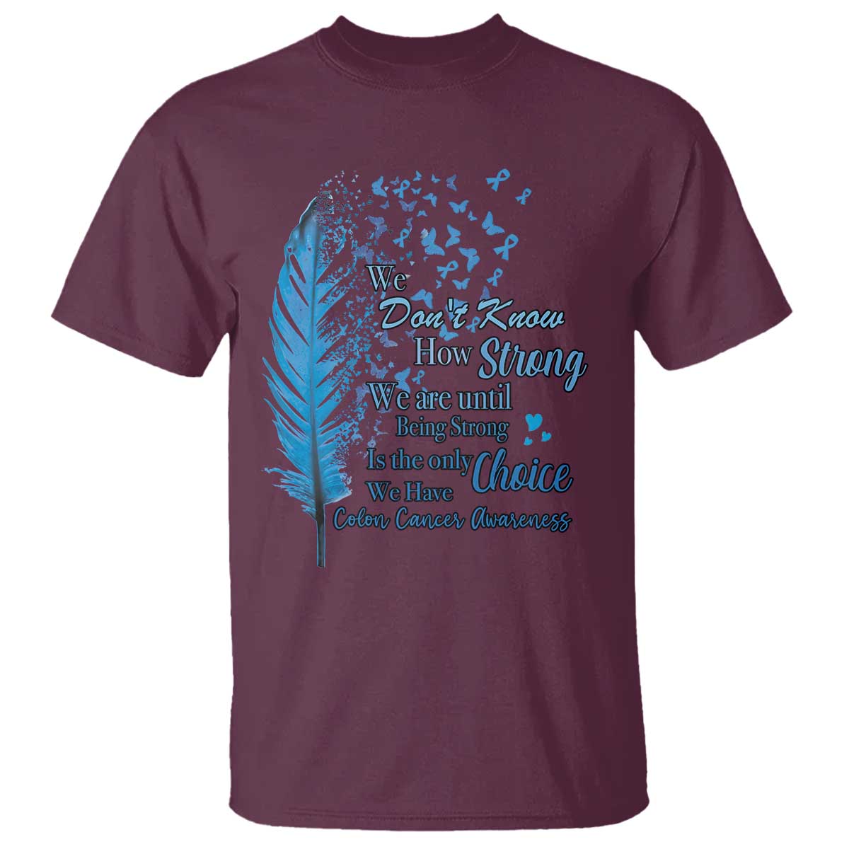 Colon Cancer Awareness T Shirt We Don't Know How Strong We Are Until Being Strong Feathers