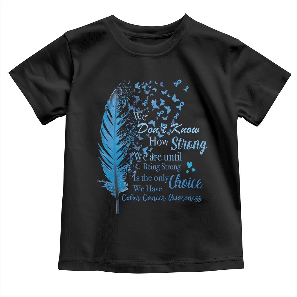 Colon Cancer Awareness Toddler T Shirt We Don't Know How Strong We Are Until Being Strong Feathers