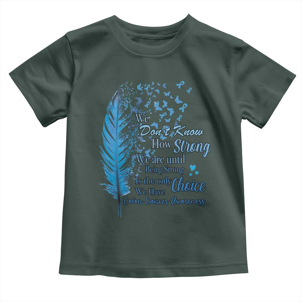 Colon Cancer Awareness Toddler T Shirt We Don't Know How Strong We Are Until Being Strong Feathers