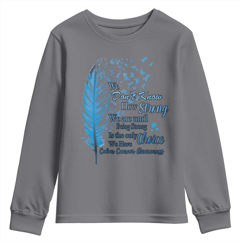 Colon Cancer Awareness Youth Sweatshirt We Don't Know How Strong We Are Until Being Strong Feathers