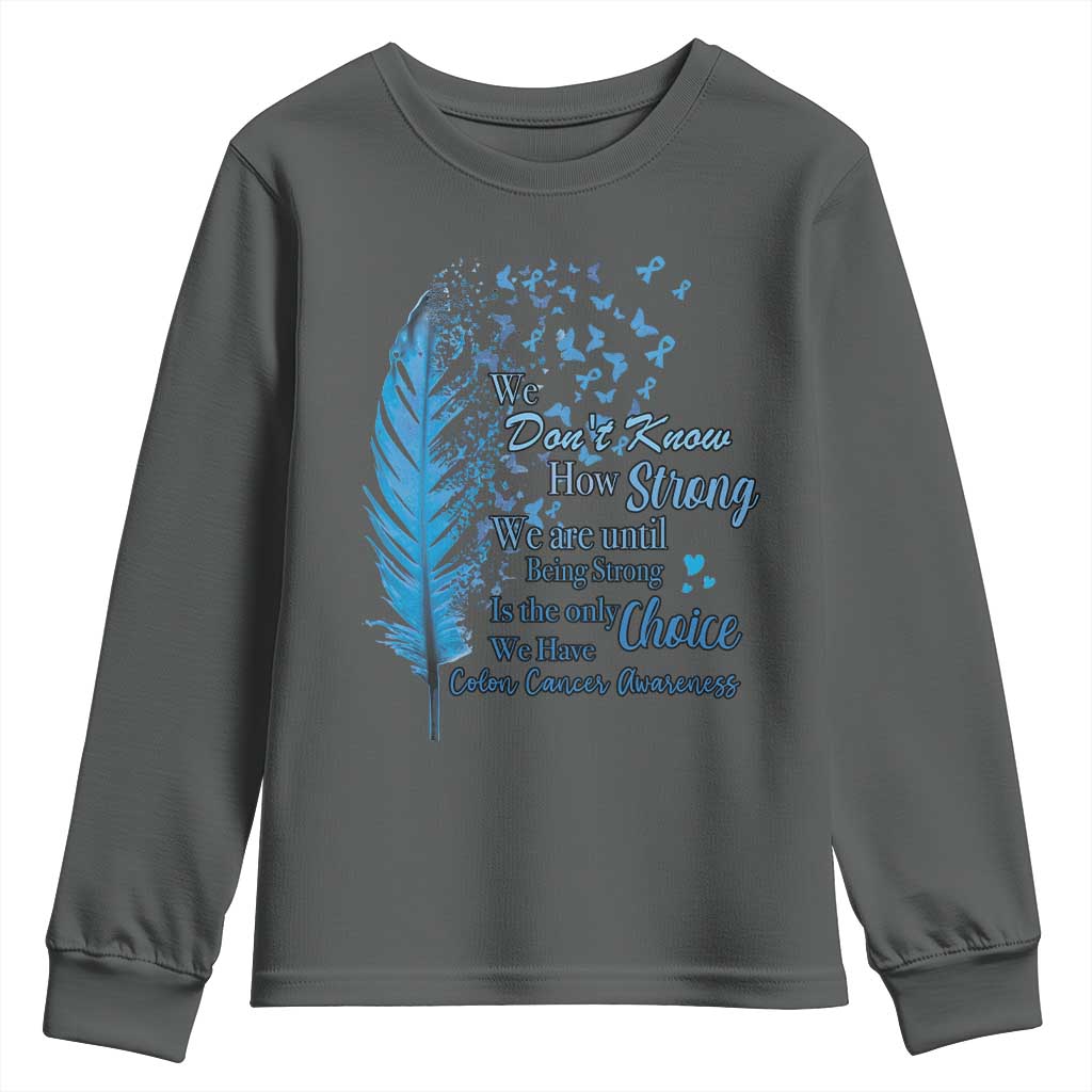 Colon Cancer Awareness Youth Sweatshirt We Don't Know How Strong We Are Until Being Strong Feathers