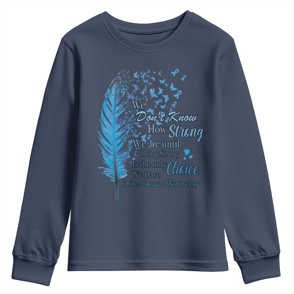 Colon Cancer Awareness Youth Sweatshirt We Don't Know How Strong We Are Until Being Strong Feathers