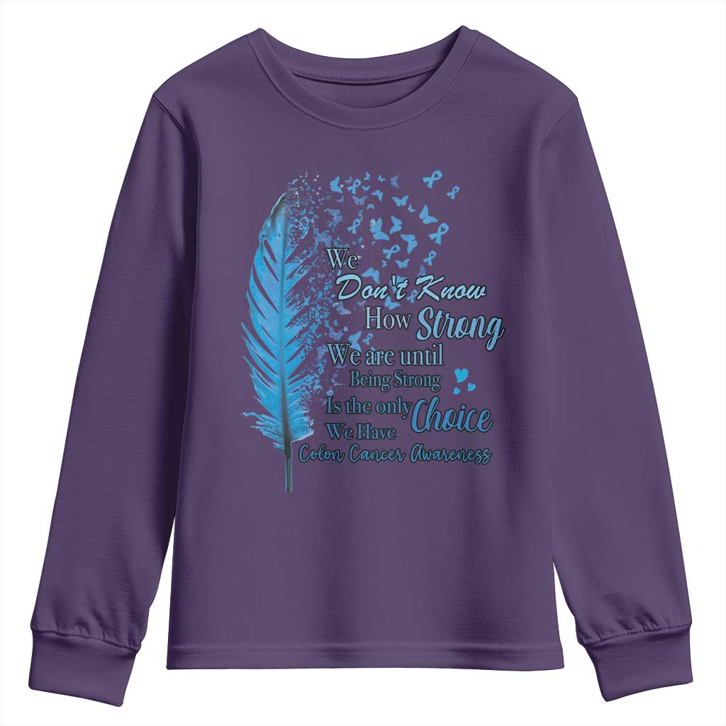 Colon Cancer Awareness Youth Sweatshirt We Don't Know How Strong We Are Until Being Strong Feathers