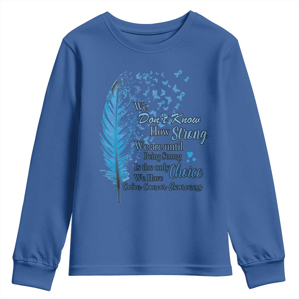 Colon Cancer Awareness Youth Sweatshirt We Don't Know How Strong We Are Until Being Strong Feathers