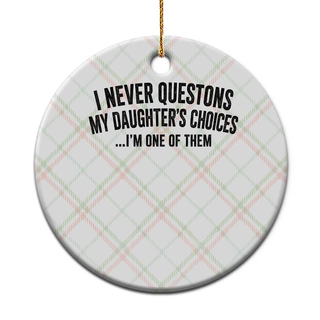 Girl Dad Humor Ceramic Ornament Funny I Never Questions My Daughters Choices I Am One Of Them