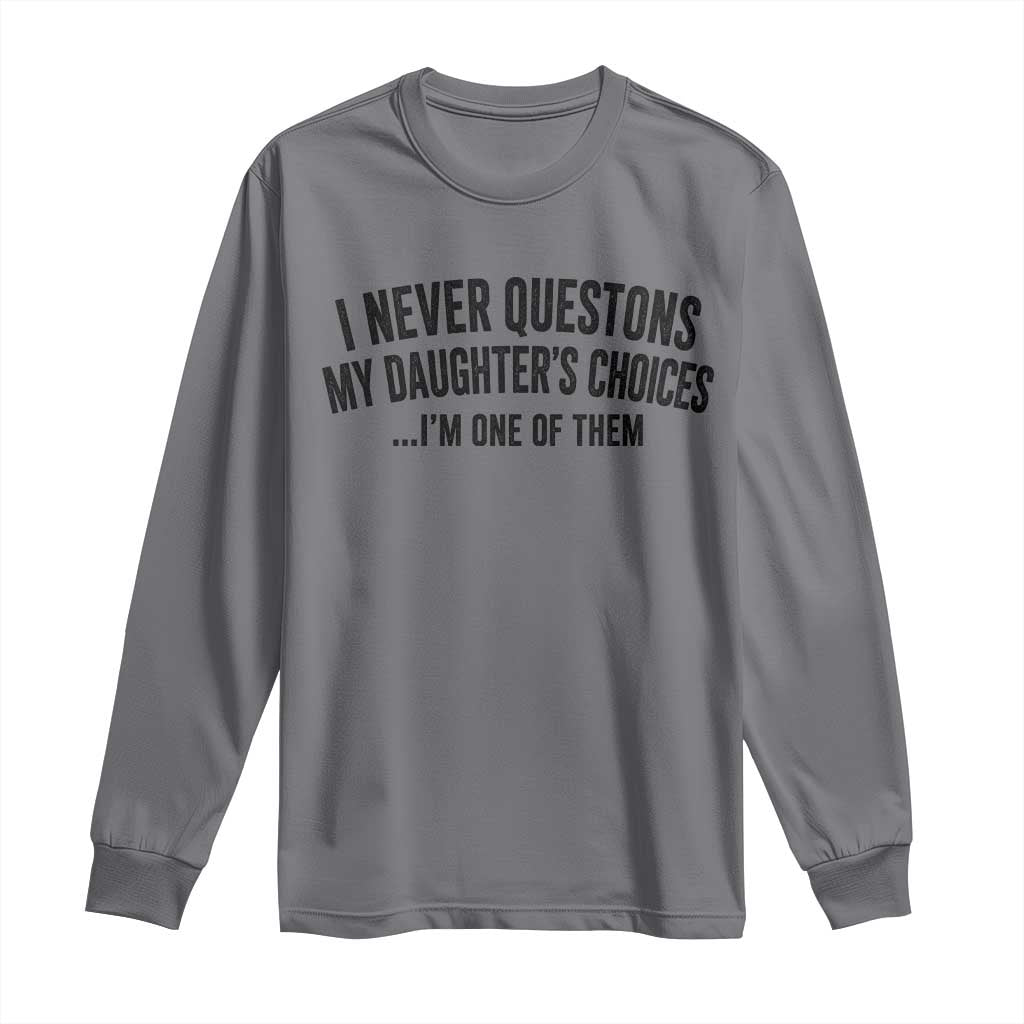 Girl Dad Humor Long Sleeve Shirt Funny I Never Questions My Daughters Choices I Am One Of Them