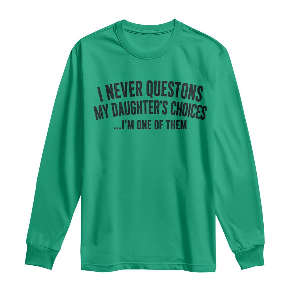 Girl Dad Humor Long Sleeve Shirt Funny I Never Questions My Daughters Choices I Am One Of Them