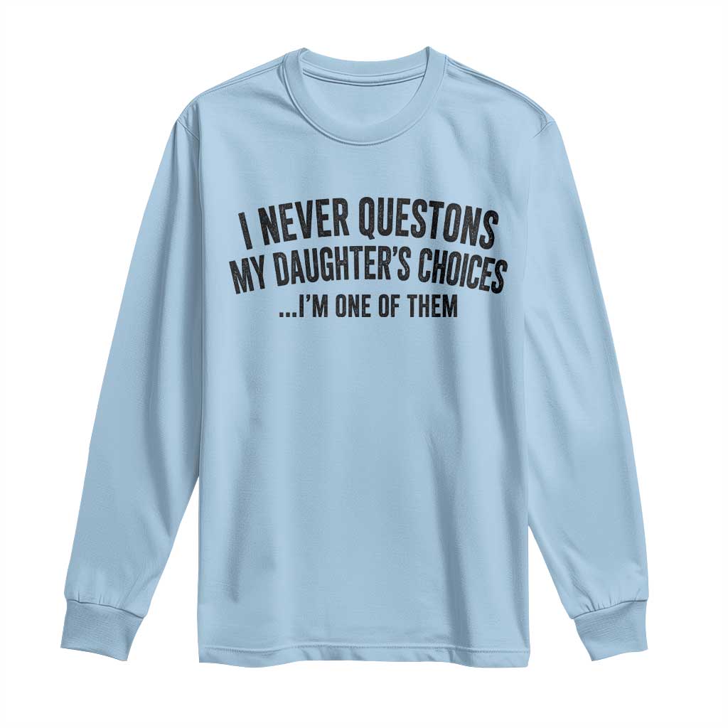 Girl Dad Humor Long Sleeve Shirt Funny I Never Questions My Daughters Choices I Am One Of Them