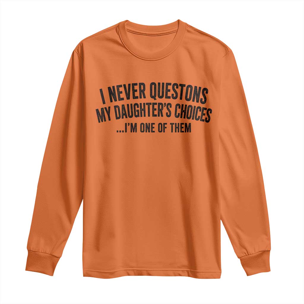 Girl Dad Humor Long Sleeve Shirt Funny I Never Questions My Daughters Choices I Am One Of Them
