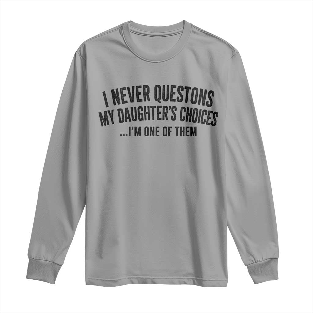 Girl Dad Humor Long Sleeve Shirt Funny I Never Questions My Daughters Choices I Am One Of Them