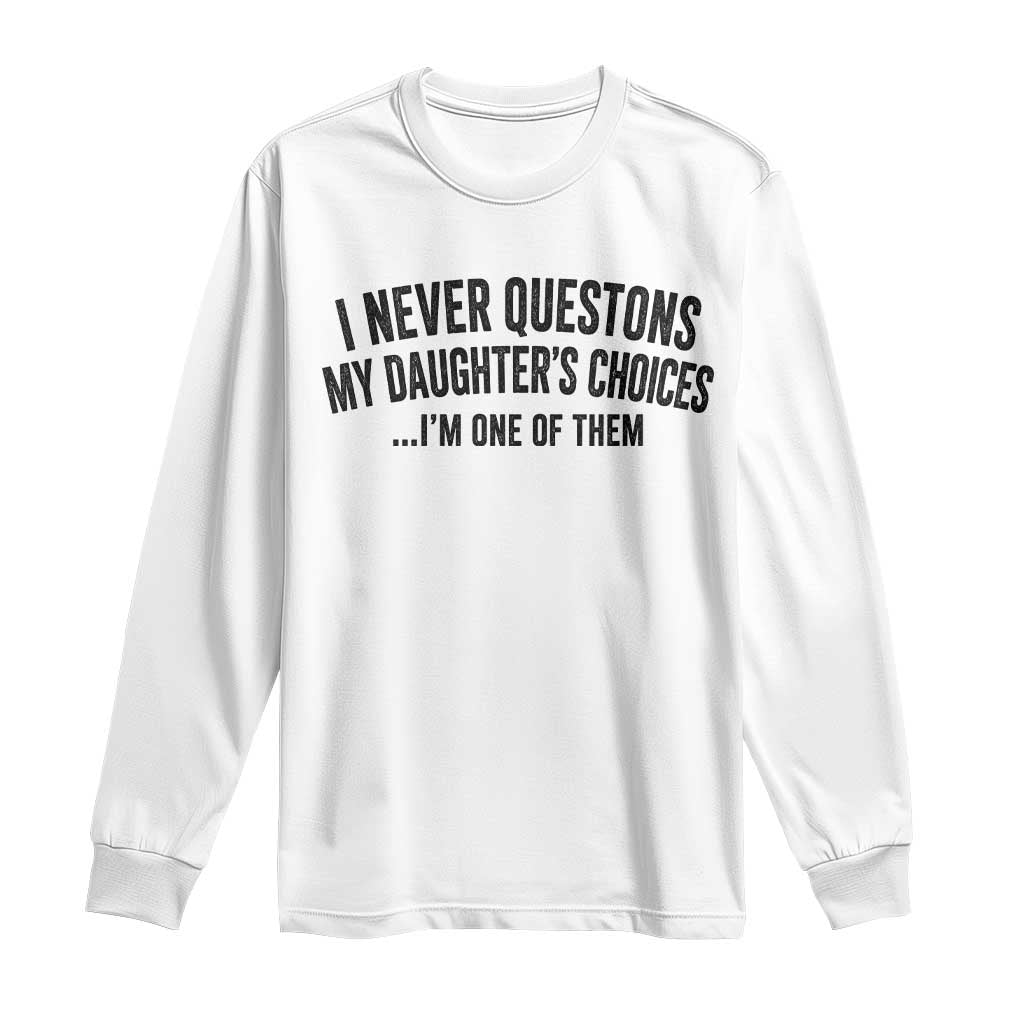 Girl Dad Humor Long Sleeve Shirt Funny I Never Questions My Daughters Choices I Am One Of Them