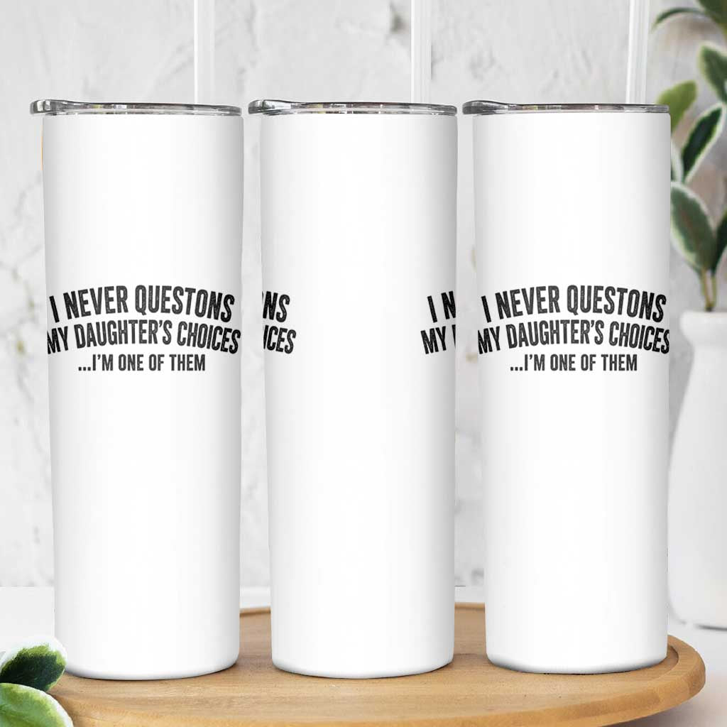 Girl Dad Humor Skinny Tumbler Funny I Never Questions My Daughters Choices I Am One Of Them