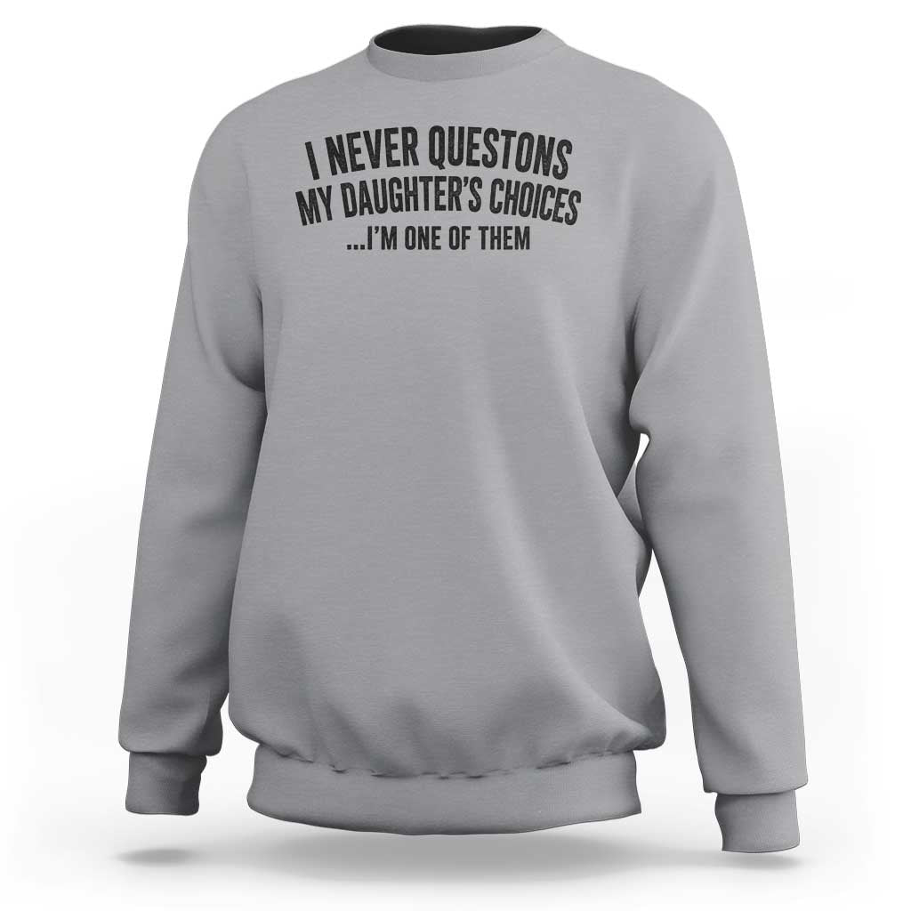 Girl Dad Humor Sweatshirt Funny I Never Questions My Daughters Choices I Am One Of Them