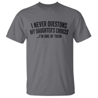 Girl Dad Humor T Shirt Funny I Never Questions My Daughters Choices I Am One Of Them